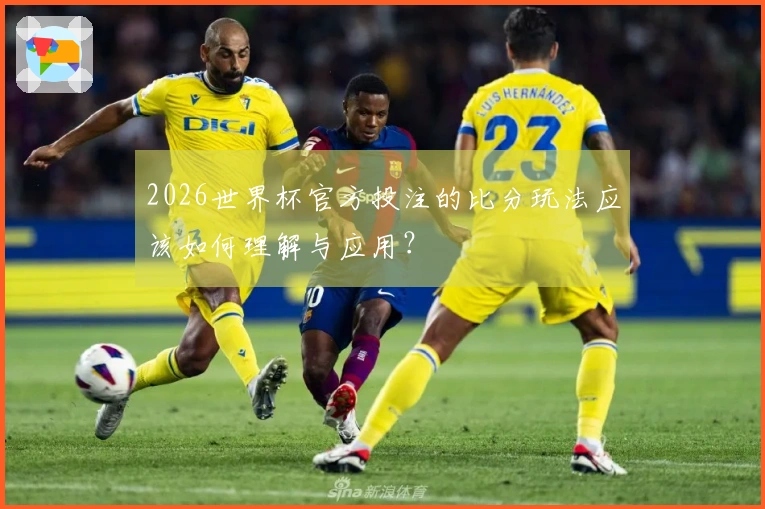 2026世界杯官方投注的比分玩法应该如何理解与应用？