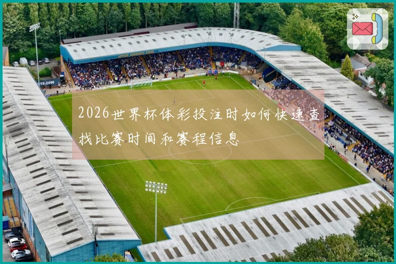 2026世界杯体彩投注时如何快速查找比赛时间和赛程信息