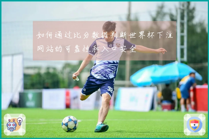 如何通过比分数据判断世界杯下注网站的可靠性和入口安全