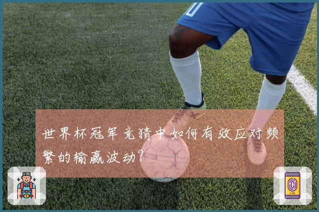 世界杯冠军竞猜中如何有效应对频繁的输赢波动？